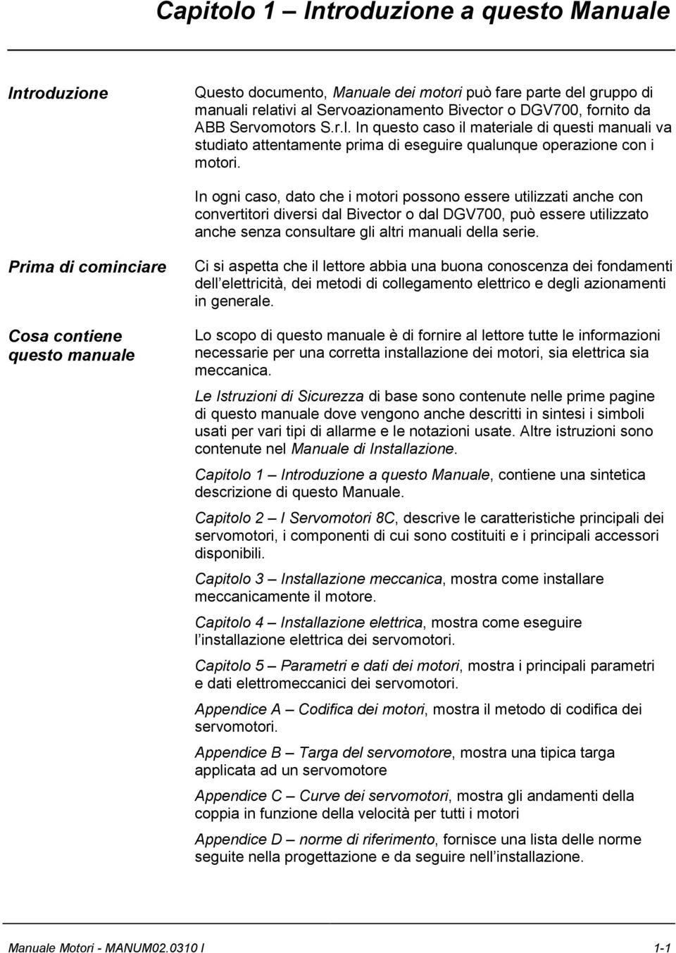 In ogni caso, dato che i motori possono essere utilizzati anche con convertitori diversi dal Bivector o dal DGV7, può essere utilizzato anche senza consultare gli altri manuali della serie.