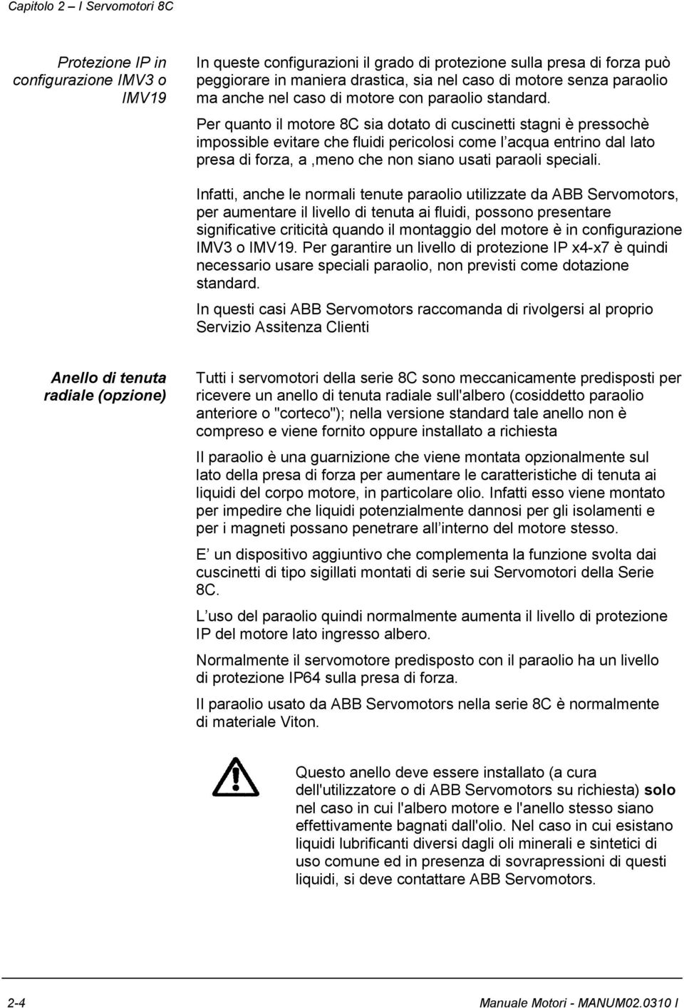 Per quanto il motore 8C sia dotato di cuscinetti stagni è pressochè impossible evitare che fluidi pericolosi come l acqua entrino dal lato presa di forza, a,meno che non siano usati paraoli speciali.