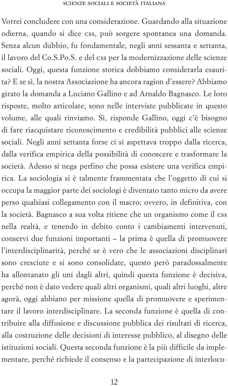 Oggi, questa funzione storica dobbiamo considerarla esaurita? E se sì, la nostra Associazione ha ancora ragion d essere? Abbiamo girato la domanda a Luciano Gallino e ad Arnaldo Bagnasco.