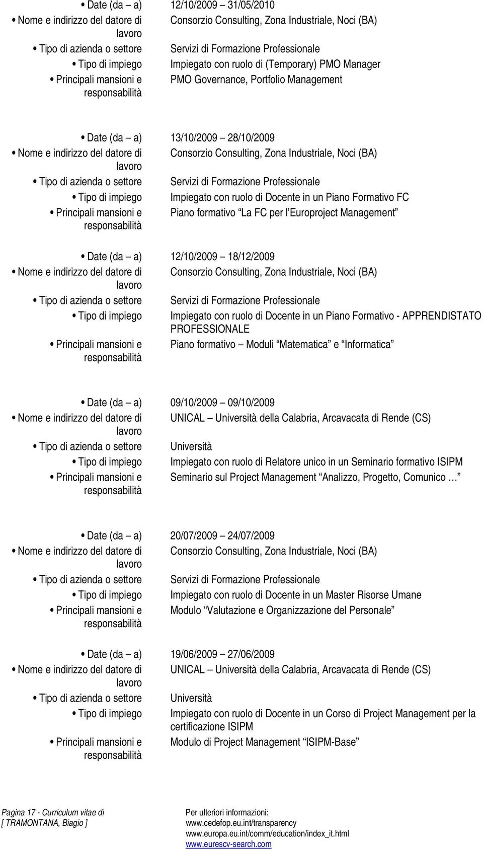 formativo La FC per l Europroject Management Date (da a) 12/10/2009 18/12/2009 Consorzio Consulting, Zona Industriale, Noci (BA) Servizi di Formazione Professionale Impiegato con ruolo di Docente in