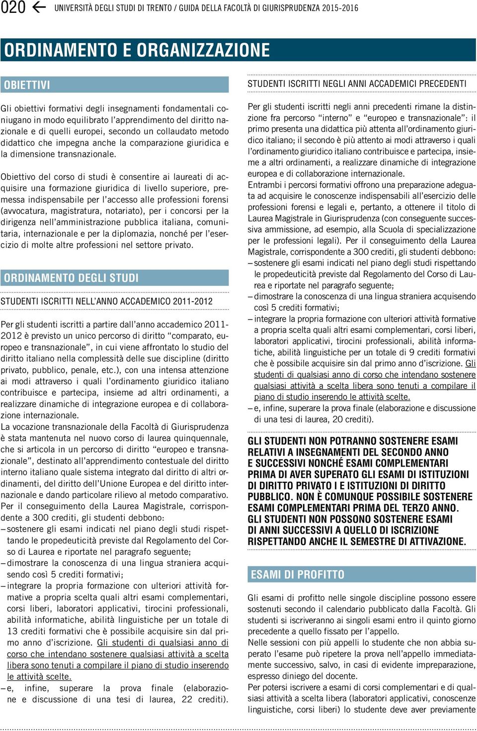 Obiettivo del corso di studi è consentire ai laureati di acquisire una formazione giuridica di livello superiore, premessa indispensabile per l accesso alle professioni forensi (avvocatura,