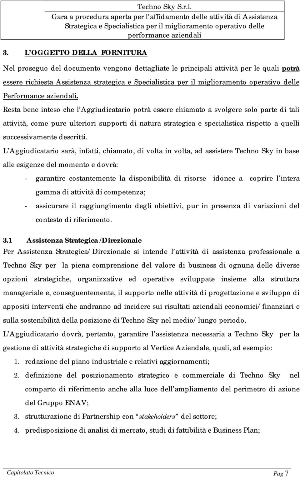 Resta bene inteso che l Aggiudicatario potrà essere chiamato a svolgere solo parte di tali attività, come pure ulteriori supporti di natura strategica e specialistica rispetto a quelli