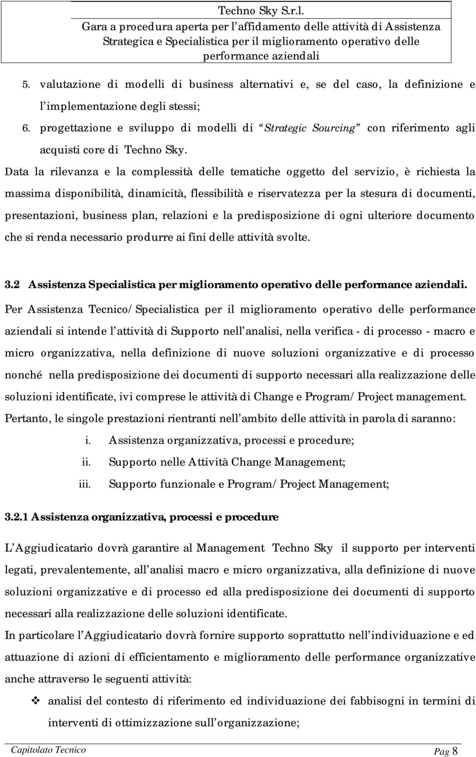 Data la rilevanza e la complessità delle tematiche oggetto del servizio, è richiesta la massima disponibilità, dinamicità, flessibilità e riservatezza per la stesura di documenti, presentazioni,