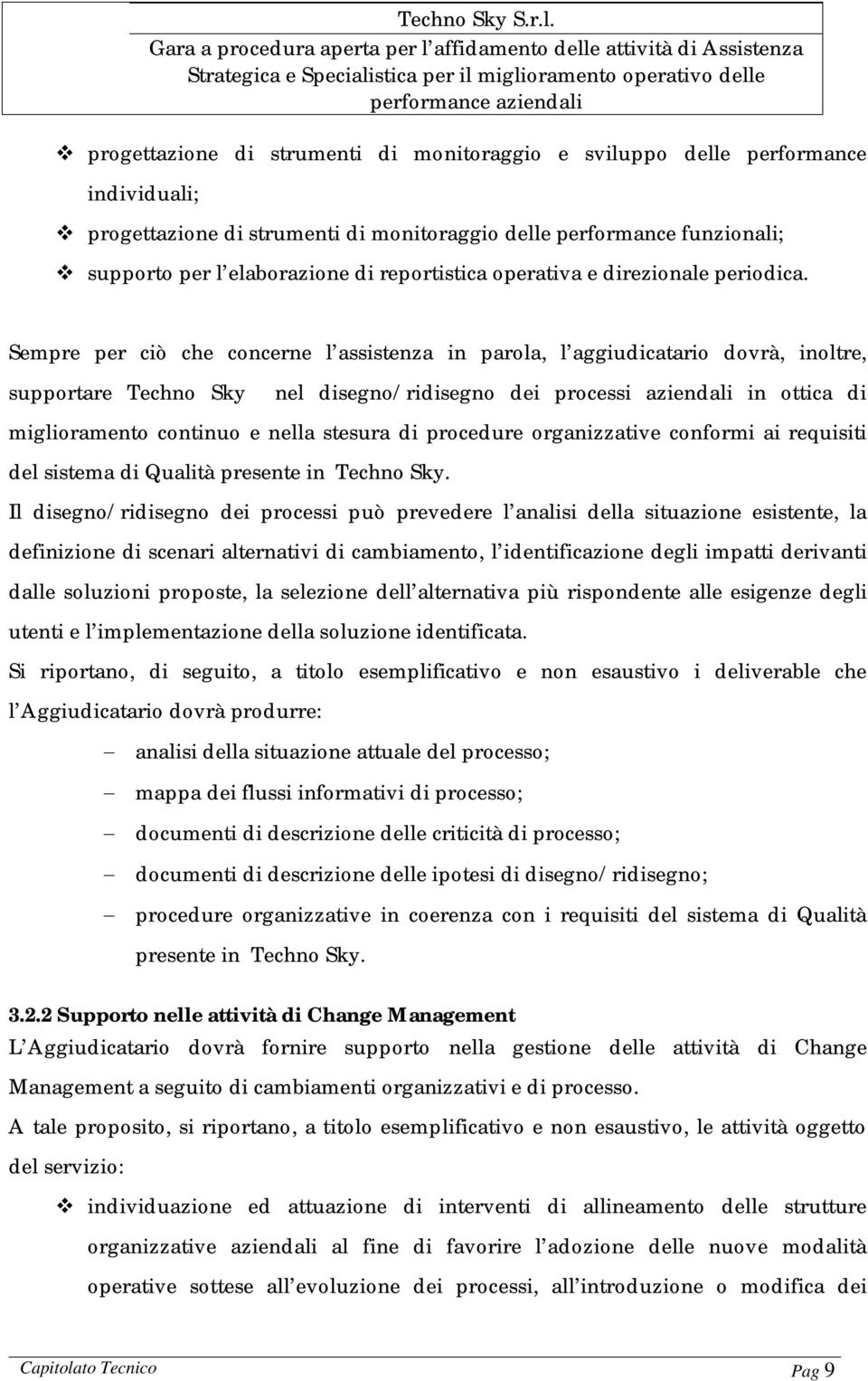 Sempre per ciò che concerne l assistenza in parola, l aggiudicatario dovrà, inoltre, supportare Techno Sky nel disegno/ridisegno dei processi aziendali in ottica di miglioramento continuo e nella