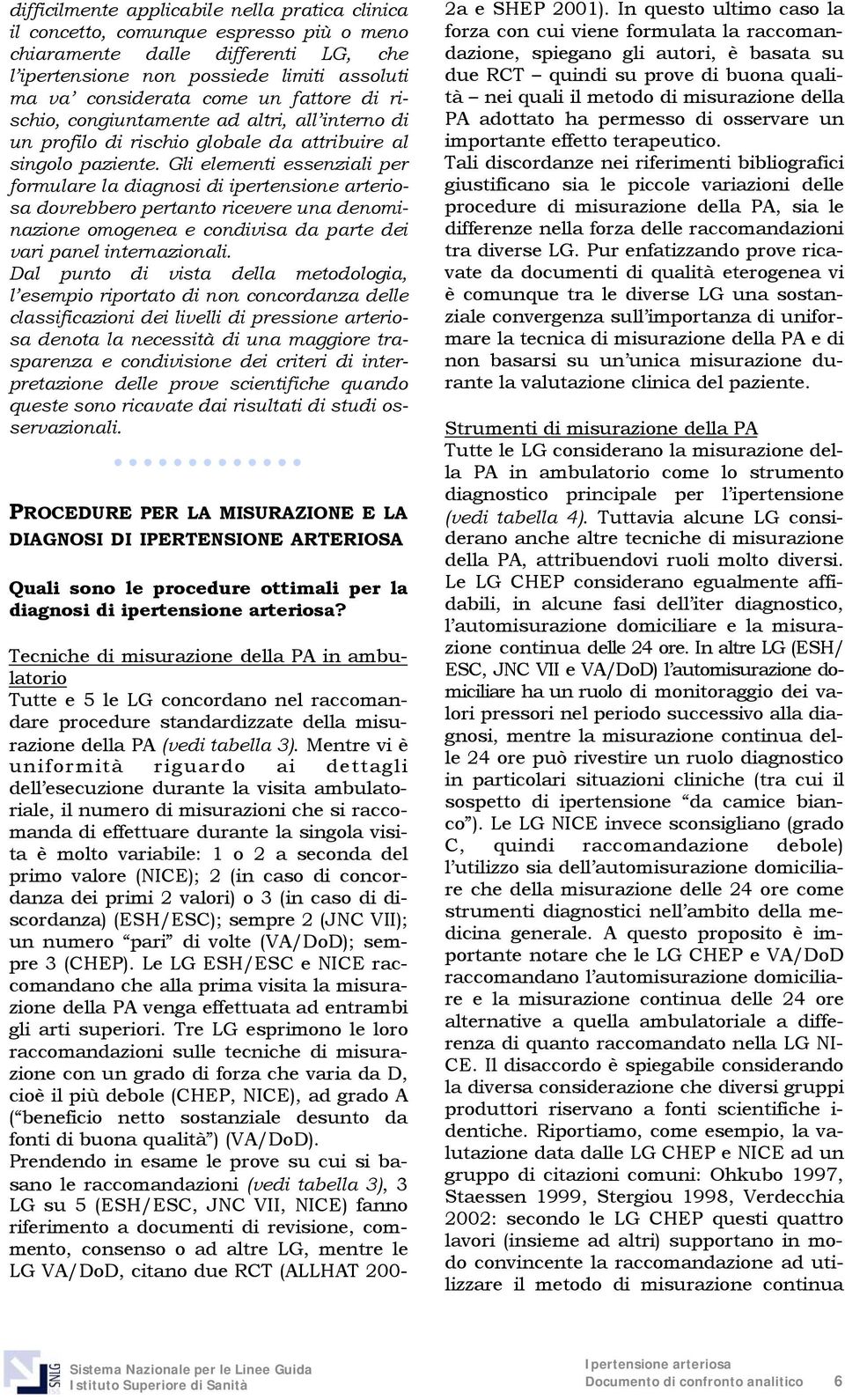 Gli elementi essenziali per formulare la diagnosi di ipertensione arteriosa dovrebbero pertanto ricevere una denominazione omogenea e condivisa da parte dei vari panel internazionali.