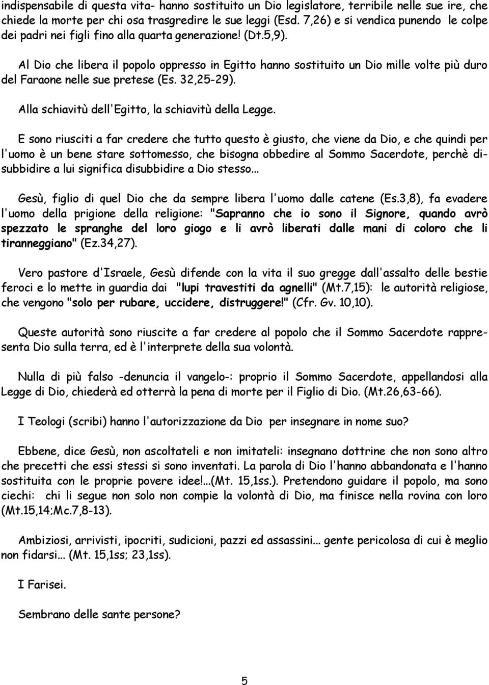 Al Dio che libera il popolo oppresso in Egitto hanno sostituito un Dio mille volte più duro del Faraone nelle sue pretese (Es. 32,25-29). Alla schiavitù dell'egitto, la schiavitù della Legge.