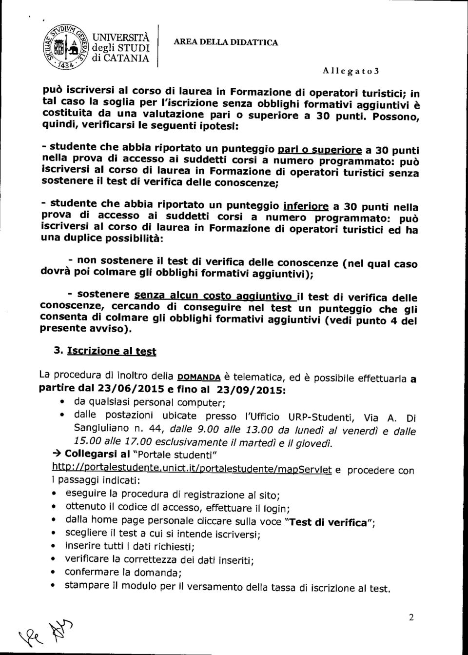 Possono, quindi, verificarsi le seguenti ipotesi: - studente che abbia riportato un punteggio pari o superiore a 30 punti nella prova di accesso ai suddetti corsi a numero programmato: può iscriversi