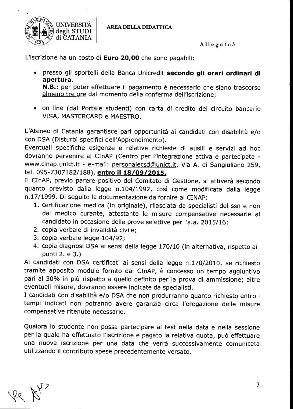 : per poter effettuare il pagamento è necessario che siano trascorse almeno tre ore dal momento della conferma dell'iscrizione; on line (dal Portale studenti) con carta di credito del circuito