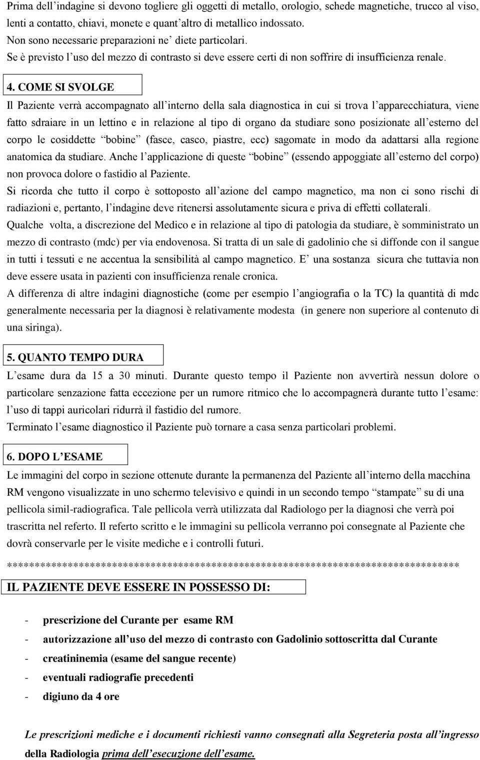 COME SI SVOLGE Il Paziente verrà accompagnato all interno della sala diagnostica in cui si trova l apparecchiatura, viene fatto sdraiare in un lettino e in relazione al tipo di organo da studiare