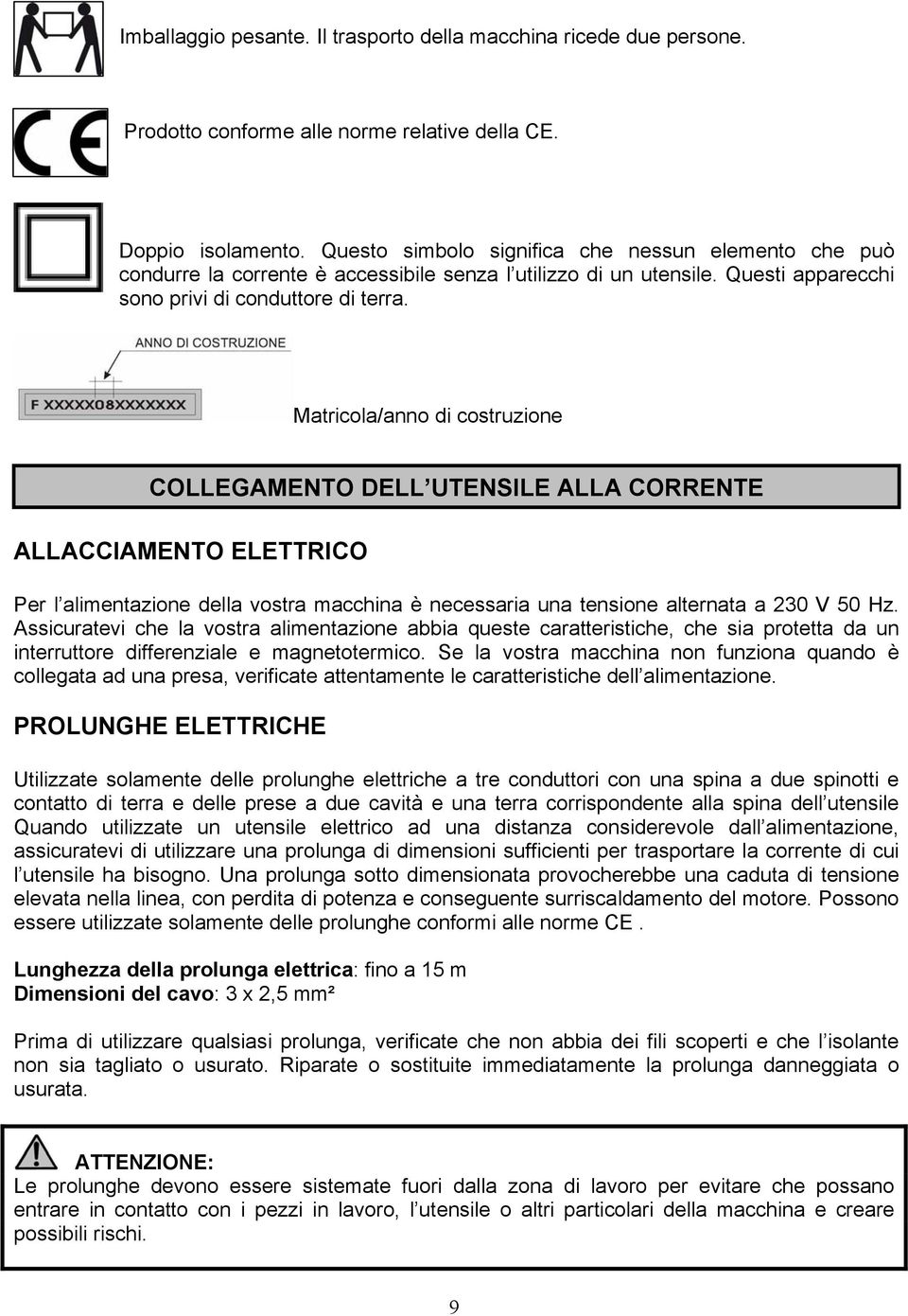 Matricola/anno di costruzione COLLEGAMENTO DELL UTENSILE ALLA CORRENTE ALLACCIAMENTO ELETTRICO Per l alimentazione della vostra macchina è necessaria una tensione alternata a 230 V 50 Hz.