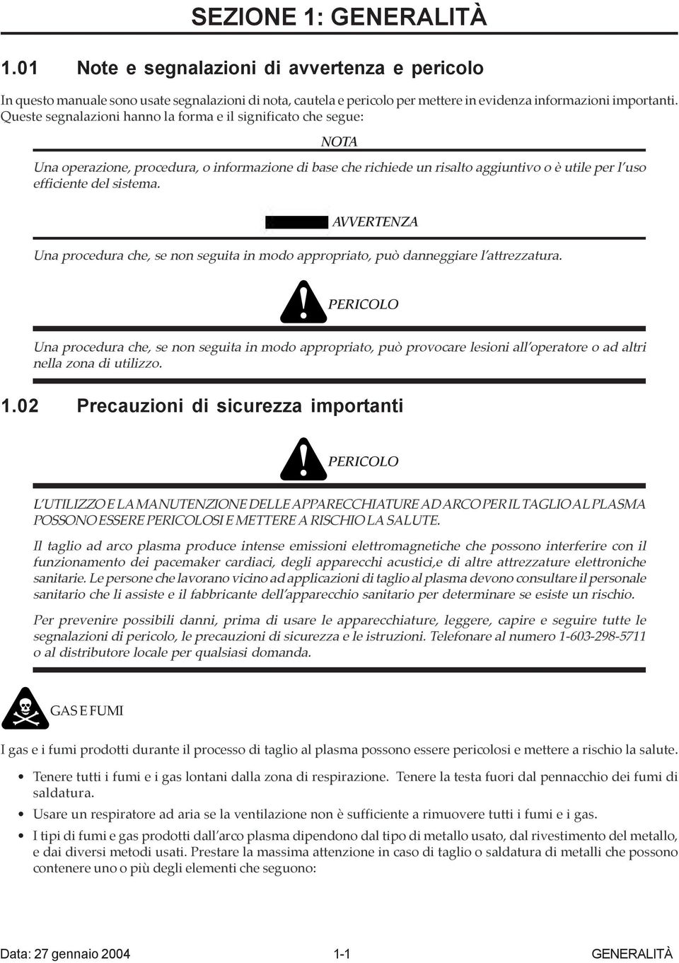 AVVERTENZA Una procedura che, se non seguita in modo appropriato, può danneggiare l attrezzatura.