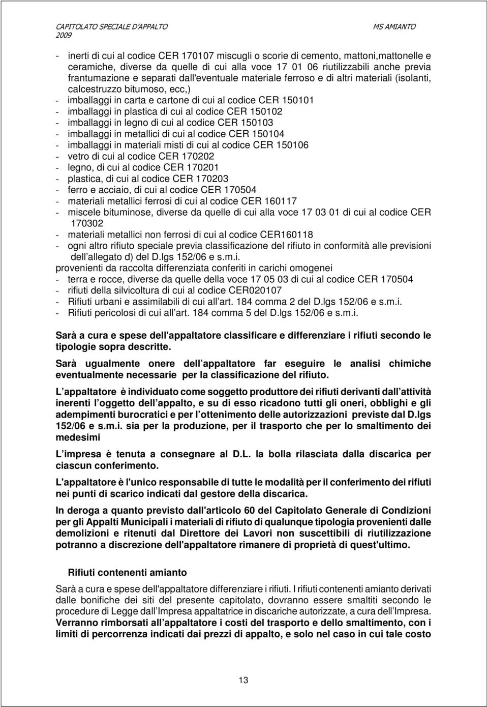 150102 - imballaggi in legno di cui al codice CER 150103 - imballaggi in metallici di cui al codice CER 150104 - imballaggi in materiali misti di cui al codice CER 150106 - vetro di cui al codice CER