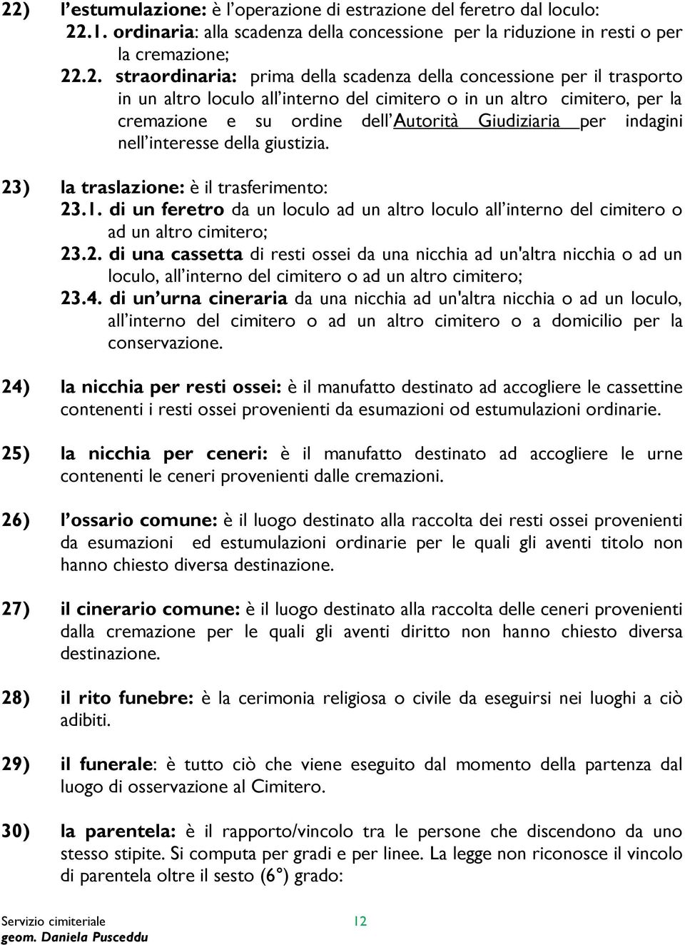 interesse della giustizia. 23) la traslazione: è il trasferimento: 23.1. di un feretro da un loculo ad un altro loculo all interno del cimitero o ad un altro cimitero; 23.2. di una cassetta di resti ossei da una nicchia ad un'altra nicchia o ad un loculo, all interno del cimitero o ad un altro cimitero; 23.