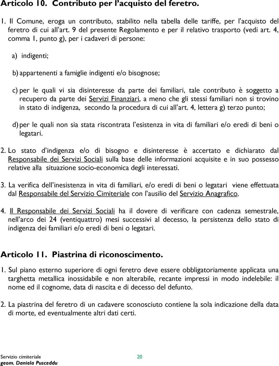 4, comma 1, punto g), per i cadaveri di persone: a) indigenti; b) appartenenti a famiglie indigenti e/o bisognose; c) per le quali vi sia disinteresse da parte dei familiari, tale contributo è