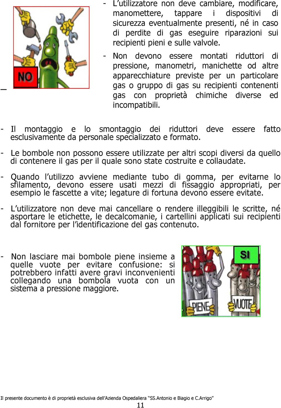 - Non devono essere montati riduttori di pressione, manometri, manichette od altre apparecchiature previste per un particolare gas o gruppo di gas su recipienti contenenti gas con proprietà chimiche