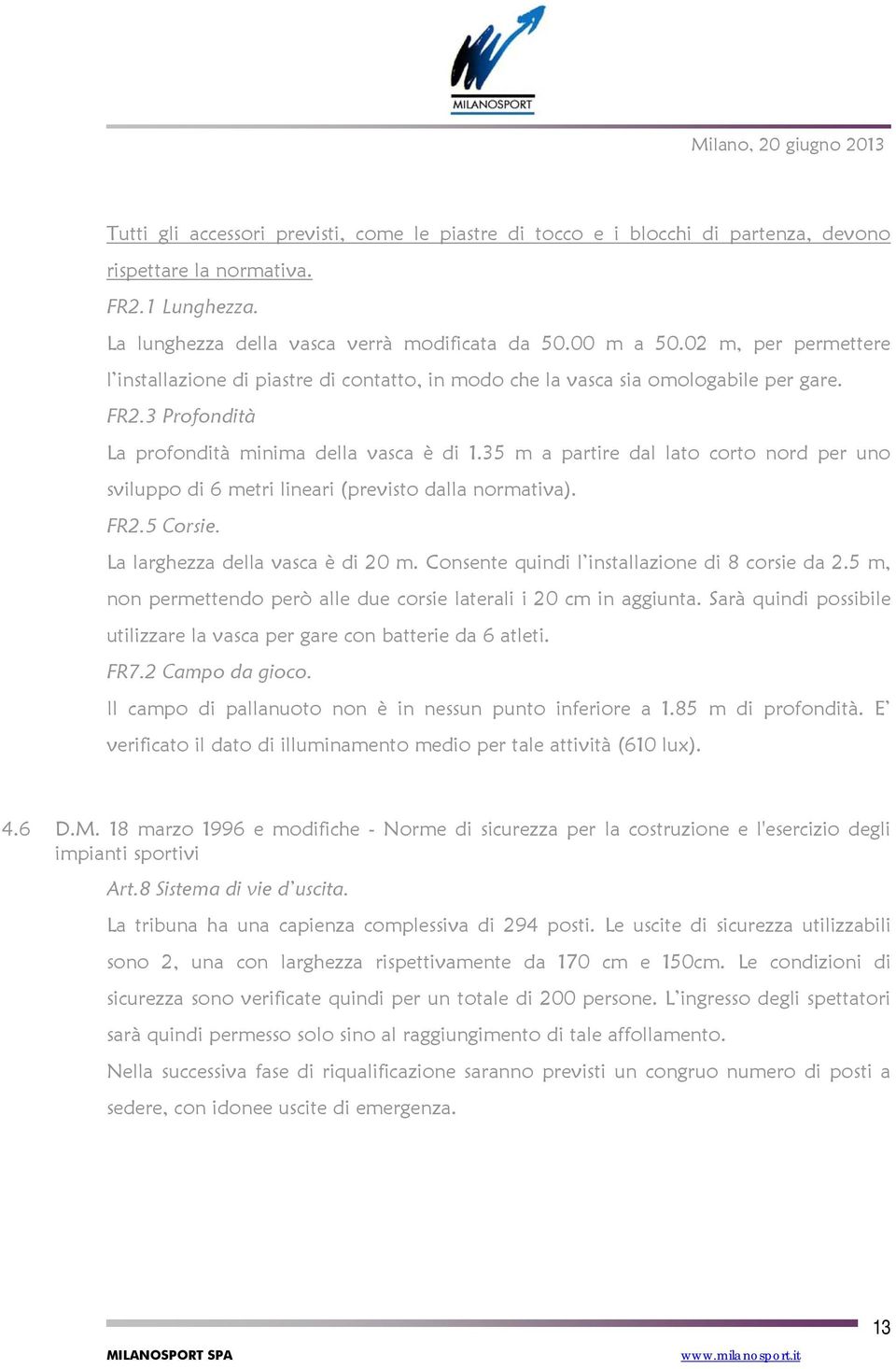 35 m a partire dal lato corto nord per uno sviluppo di 6 metri lineari (previsto dalla normativa). FR2.5 Corsie. La larghezza della vasca è di 20 m. Consente quindi l installazione di 8 corsie da 2.