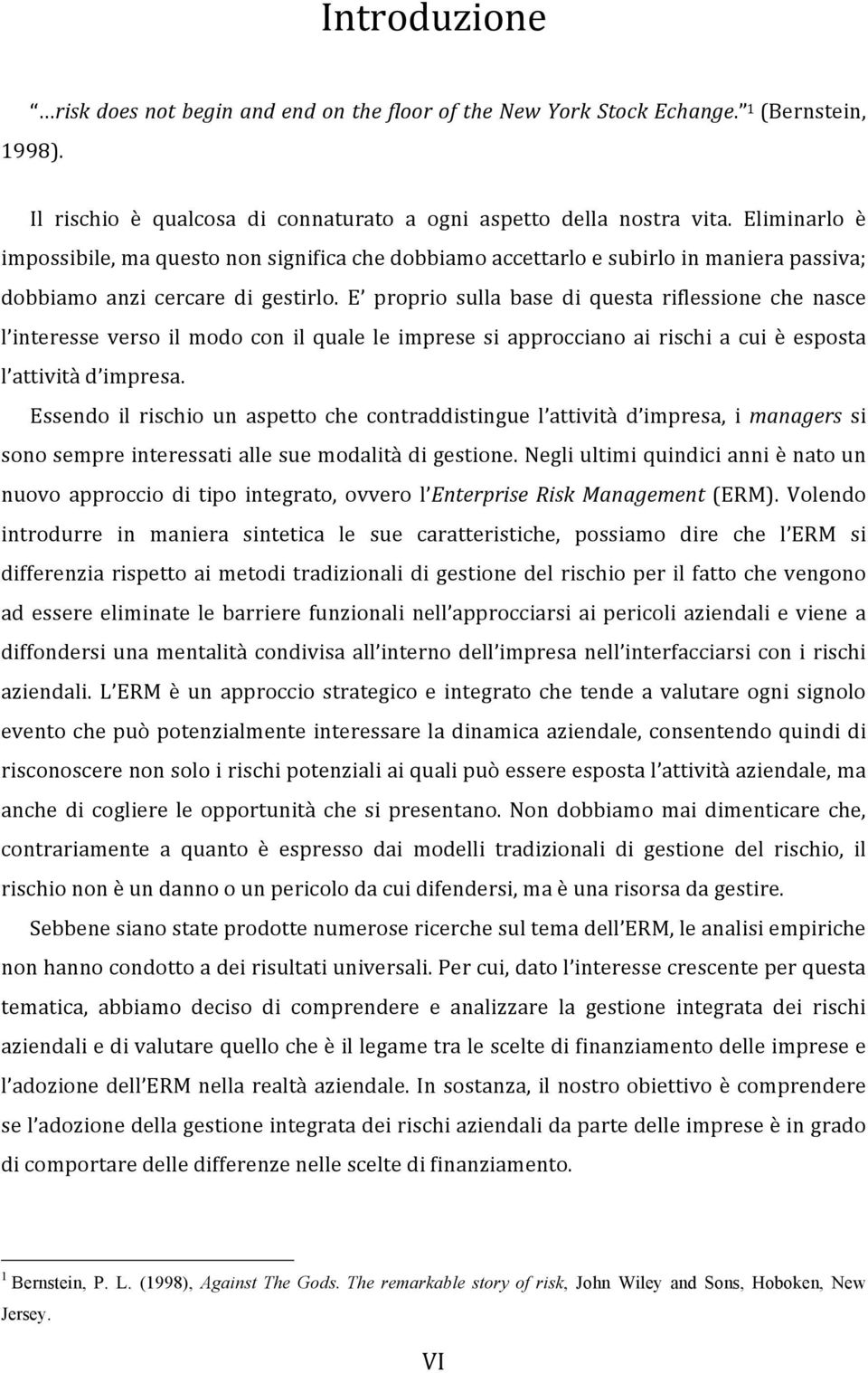 E proprio sulla base di questa riflessione che nasce l interesse verso il modo con il quale le imprese si approcciano ai rischi a cui è esposta l attività d impresa.