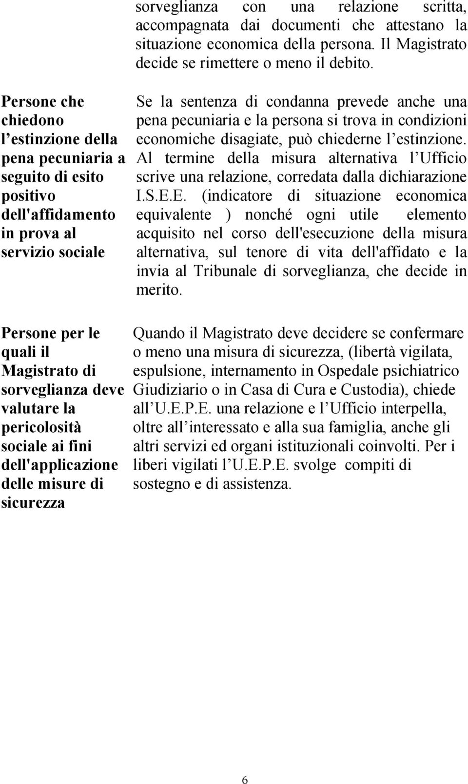 pericolosità sociale ai fini dell'applicazione delle misure di sicurezza Se la sentenza di condanna prevede anche una pena pecuniaria e la persona si trova in condizioni economiche disagiate, può