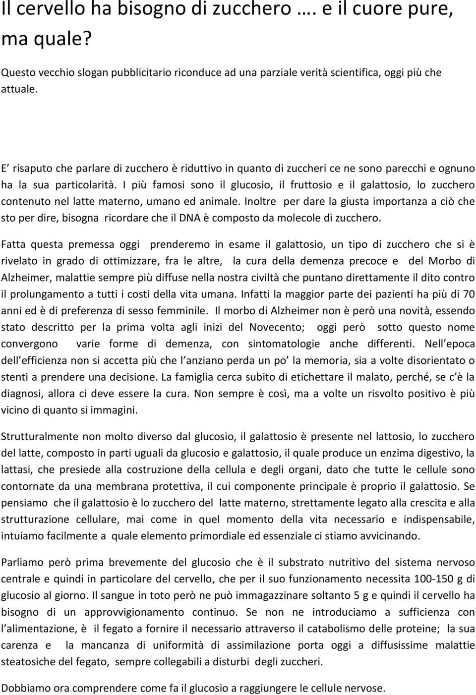 I più famosi sono il glucosio, il fruttosio e il galattosio, lo zucchero contenuto nel latte materno, umano ed animale.