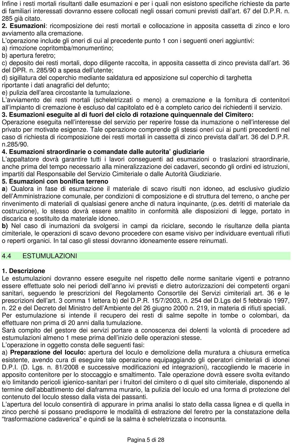 L operazione include gli oneri di cui al precedente punto 1 con i seguenti oneri aggiuntivi: a) rimozione copritomba/monumentino; b) apertura feretro; c) deposito dei resti mortali, dopo diligente