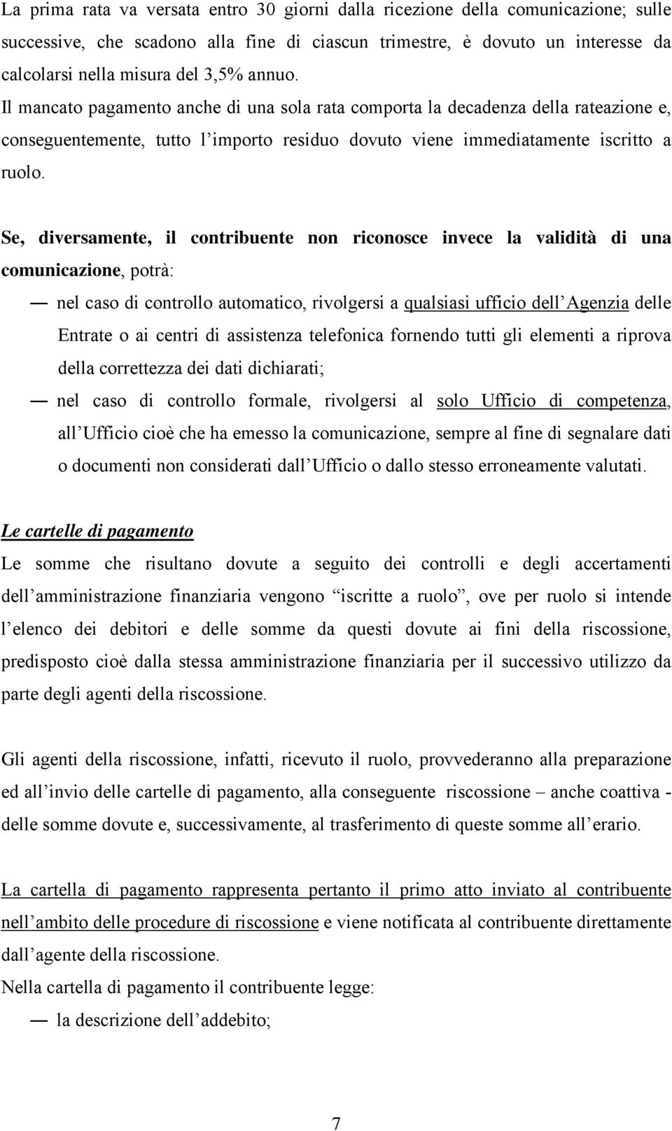 Se, diversamente, il contribuente non riconosce invece la validità di una comunicazione, potrà: nel caso di controllo automatico, rivolgersi a qualsiasi ufficio dell Agenzia delle Entrate o ai centri