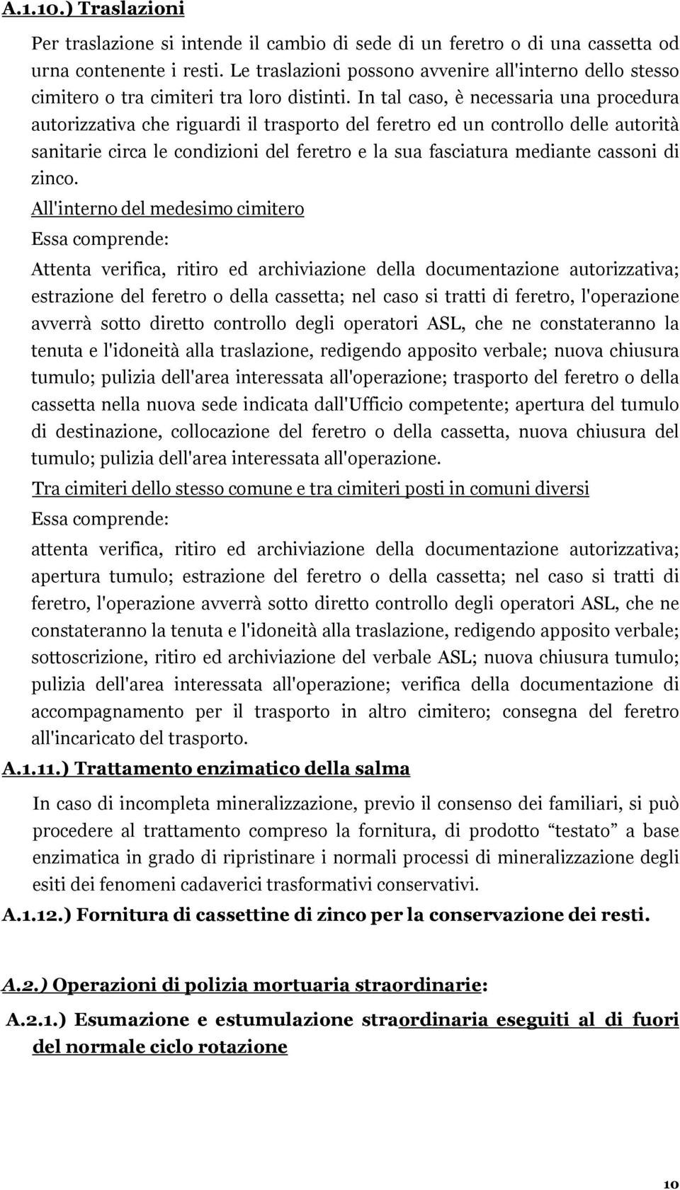 In tal caso, è necessaria una procedura autorizzativa che riguardi il trasporto del feretro ed un controllo delle autorità sanitarie circa le condizioni del feretro e la sua fasciatura mediante