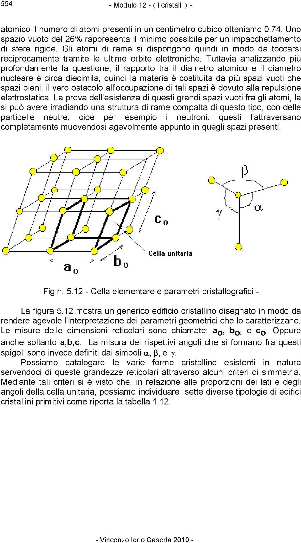 Gli atomi di rame si dispongono quindi in modo da toccarsi reciprocamente tramite le ultime orbite elettroniche.