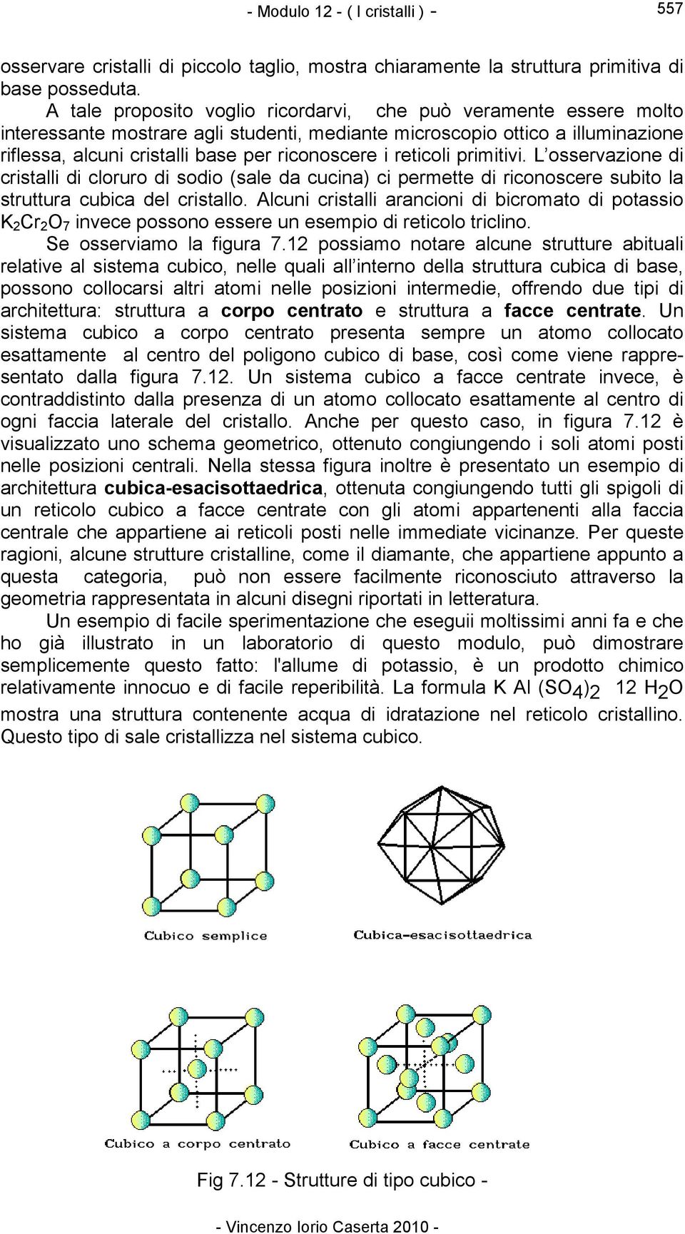 reticoli primitivi. L osservazione di cristalli di cloruro di sodio (sale da cucina) ci permette di riconoscere subito la struttura cubica del cristallo.