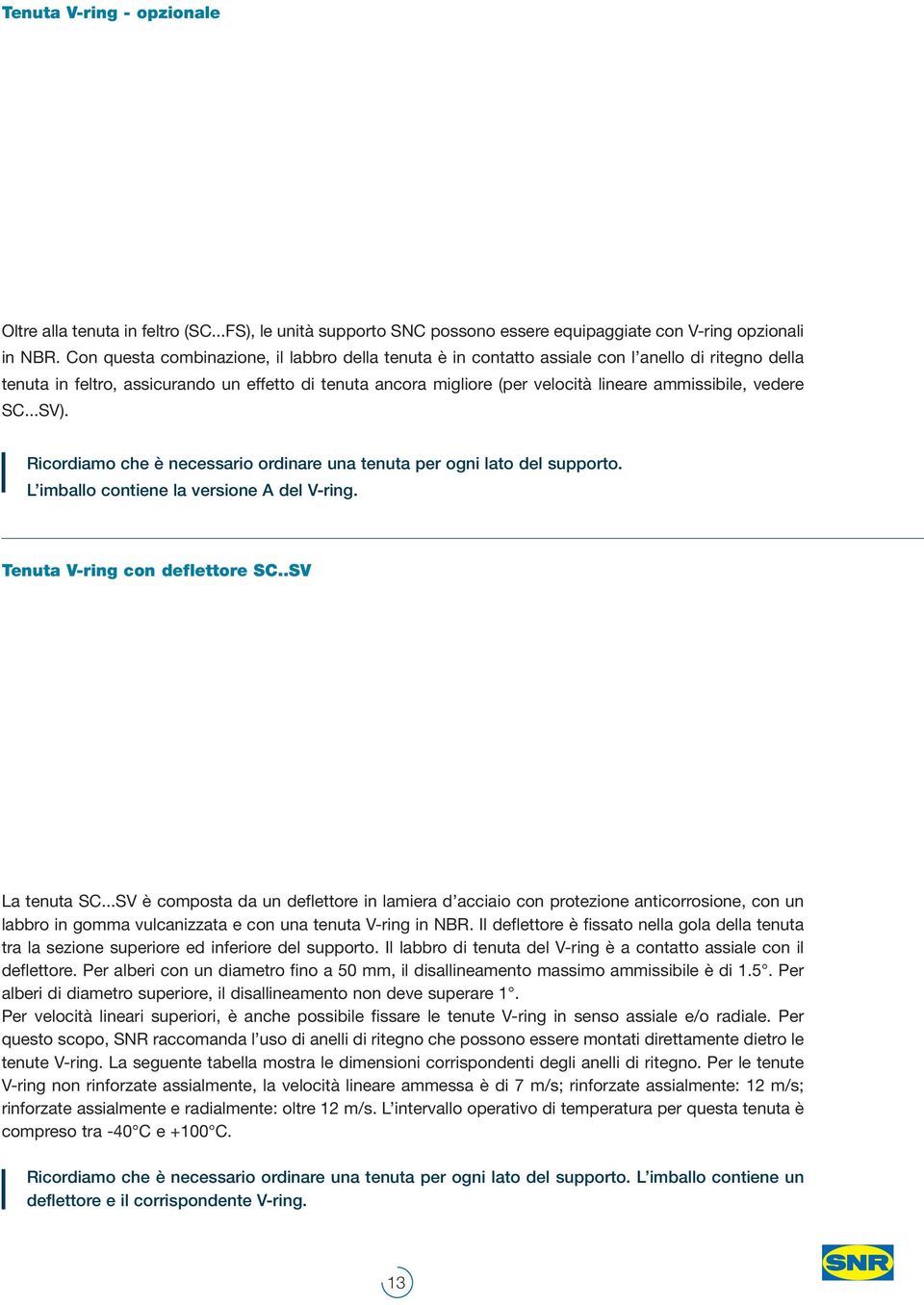 ammissibile, vedere SC...SV). Ricordiamo che è necessario ordinare una tenuta per ogni lato del supporto. L imballo contiene la versione A del V-ring. Tenuta V-ring con deflettore SC..SV La tenuta SC.