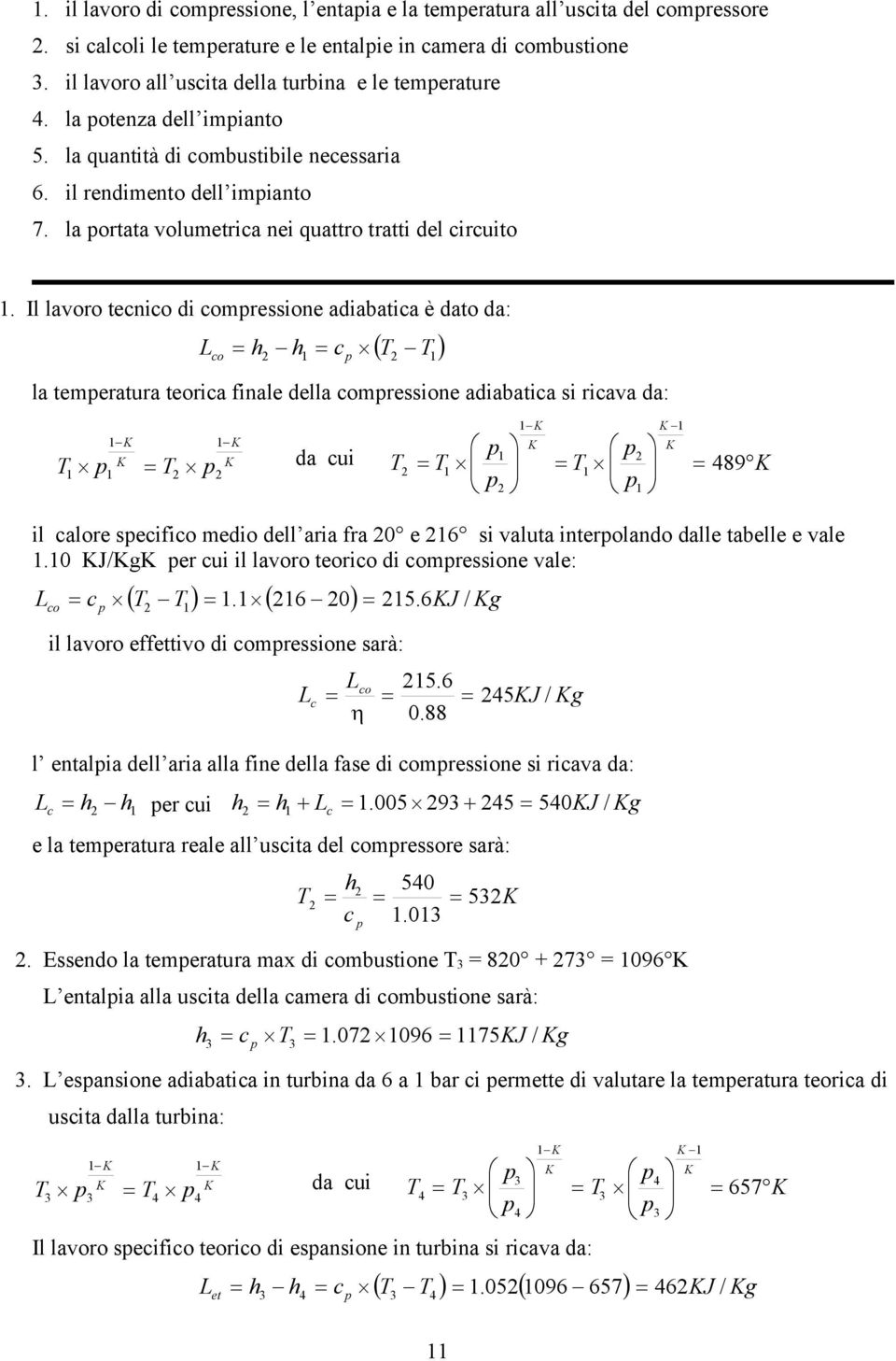 Il lavoro tecnico di coressione adiabatica è dato da: L co h h c T T la teeratura teorica finale della coressione adiabatica si ricava da: T K K T K K da cui T T K K T K K 489K il calore secifico