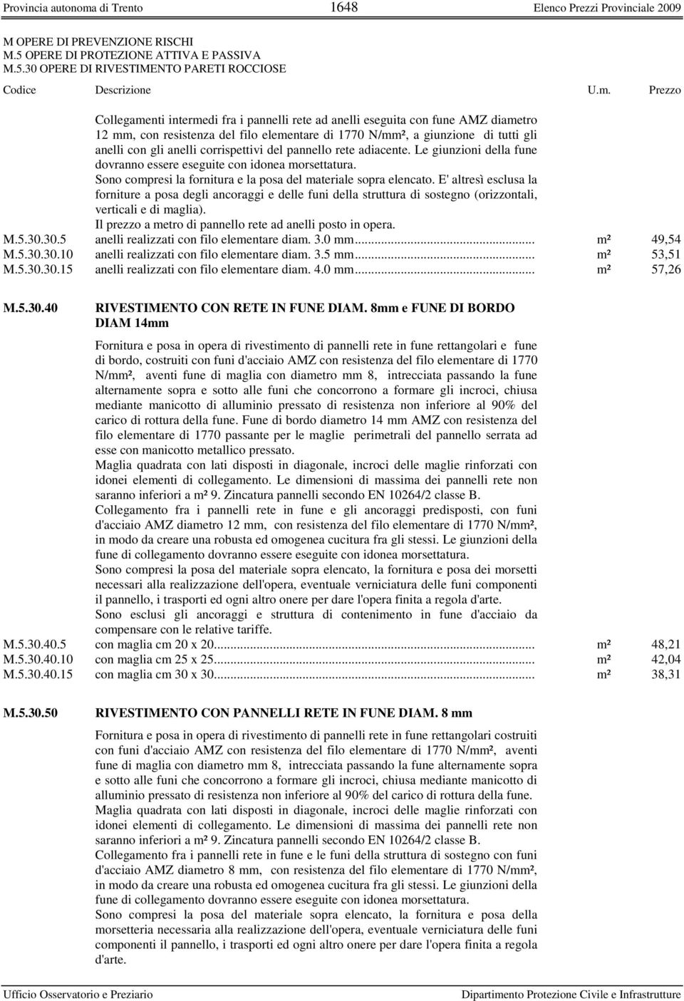 tutti gli anelli con gli anelli corrispettivi del pannello rete adiacente. Le giunzioni della fune dovranno essere eseguite con idonea morsettatura.