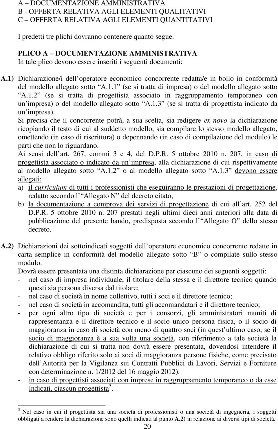 1) Dichiarazione/i dell operatore economico concorrente redatta/e in bollo in conformità del modello allegato sotto A.1.1 (se si tratta di impresa) o del modello allegato sotto A.1.2 (se si tratta di progettista associato in raggruppamento temporaneo con un impresa) o del modello allegato sotto A.