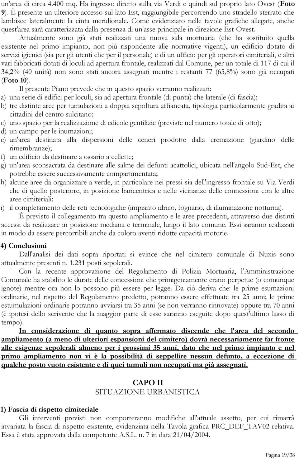 Come evidenziato nelle tavole grafiche allegate, anche quest'area sarà caratterizzata dalla presenza di un'asse principale in direzione EstOvest.