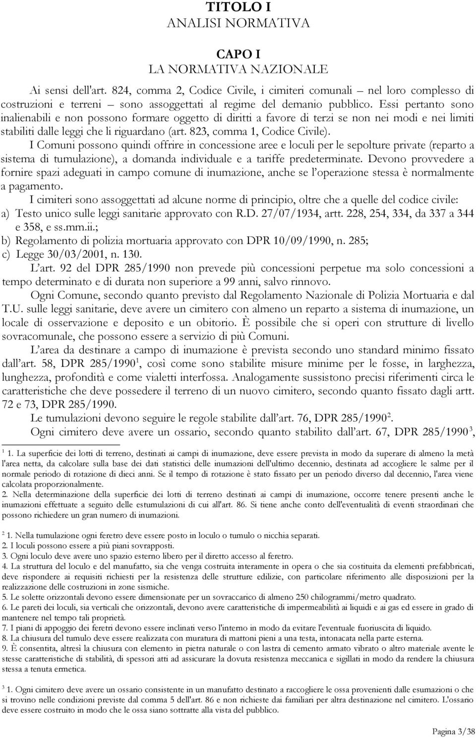 Essi pertanto sono inalienabili e non possono formare oggetto di diritti a favore di terzi se non nei modi e nei limiti stabiliti dalle leggi che li riguardano (art. 823, comma 1, Codice Civile).