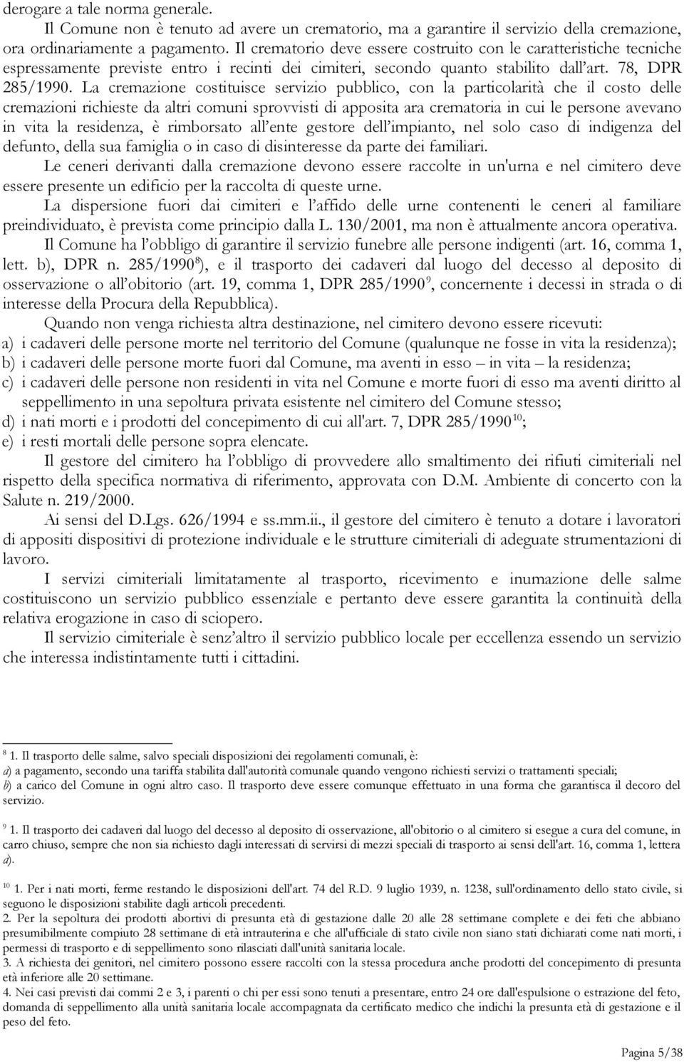 La cremazione costituisce servizio pubblico, con la particolarità che il costo delle cremazioni richieste da altri comuni sprovvisti di apposita ara crematoria in cui le persone avevano in vita la