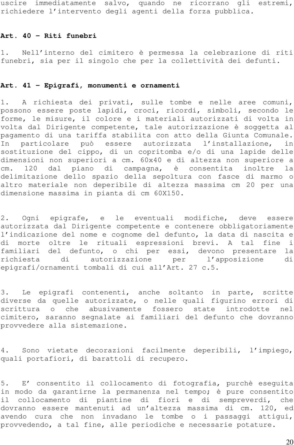 A richiesta dei privati, sulle tombe e nelle aree comuni, possono essere poste lapidi, croci, ricordi, simboli, secondo le forme, le misure, il colore e i materiali autorizzati di volta in volta dal