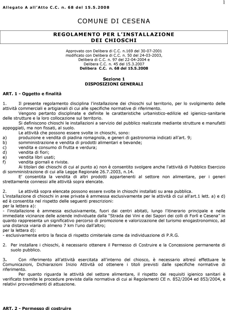 Il presente regolamento disciplina l installazione dei chioschi sul territorio, per lo svolgimento delle attività commerciali e artigianali di cui alle specifiche normative di riferimento.