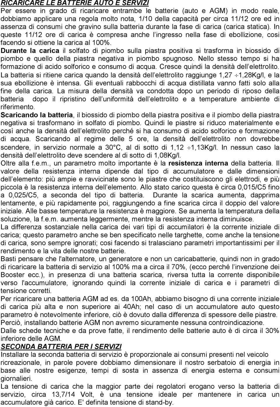 In queste 11/12 ore di carica è compresa anche l ingresso nella fase di ebollizione, cosi facendo si ottiene la carica al 100%.