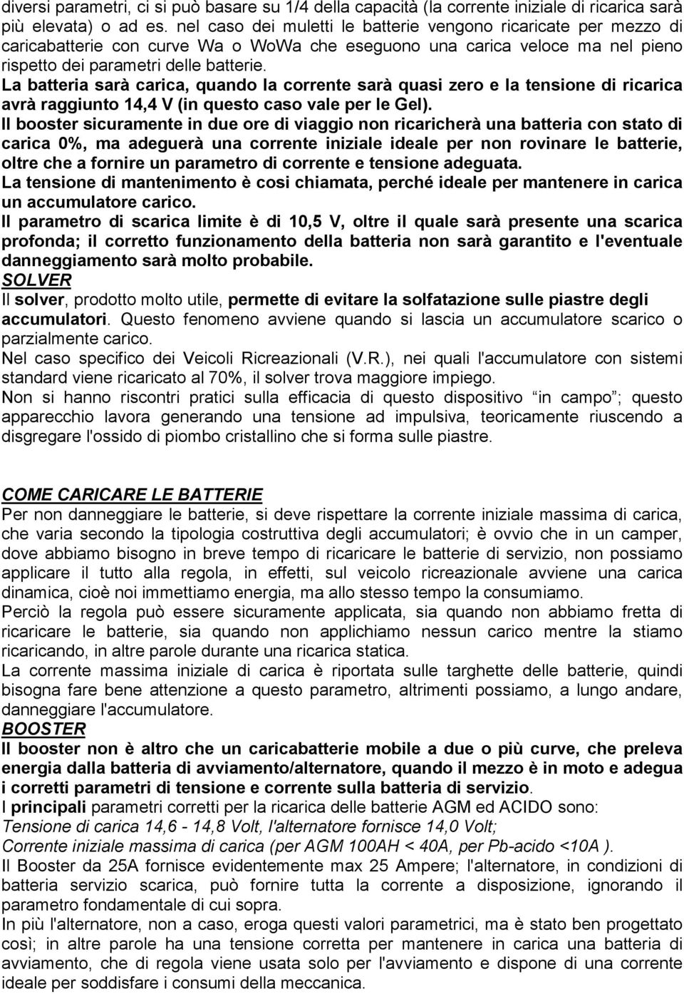 La batteria sarà carica, quando la corrente sarà quasi zero e la tensione di ricarica avrà raggiunto 14,4 V (in questo caso vale per le Gel).