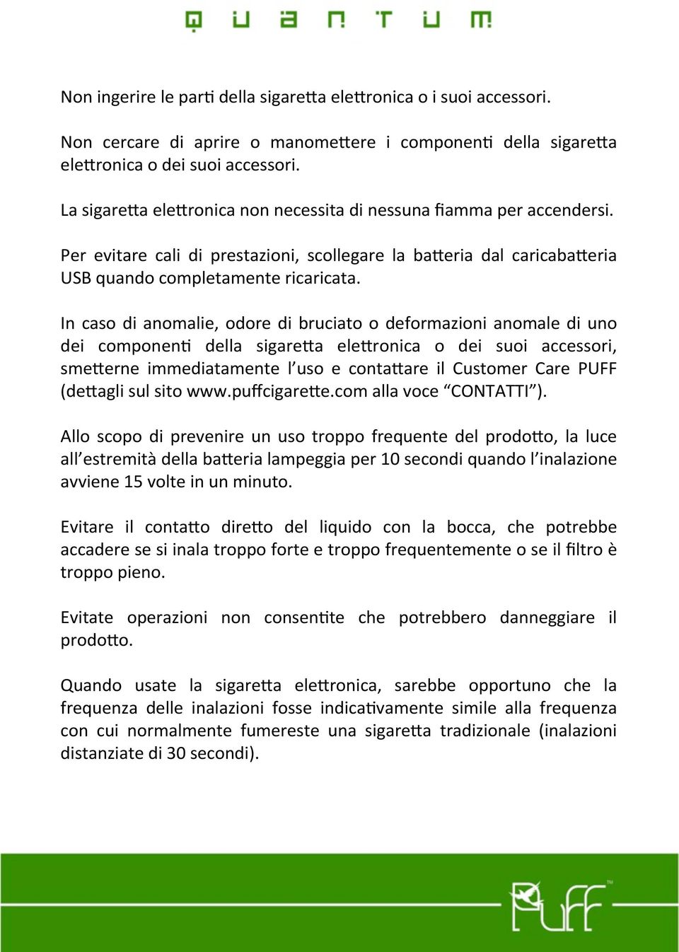 In caso di anomalie, odore di bruciato o deformazioni anomale di uno dei componenb della sigare=a ele=ronica o dei suoi accessori, sme=erne immediatamente l uso e conta=are il Customer Care PUFF