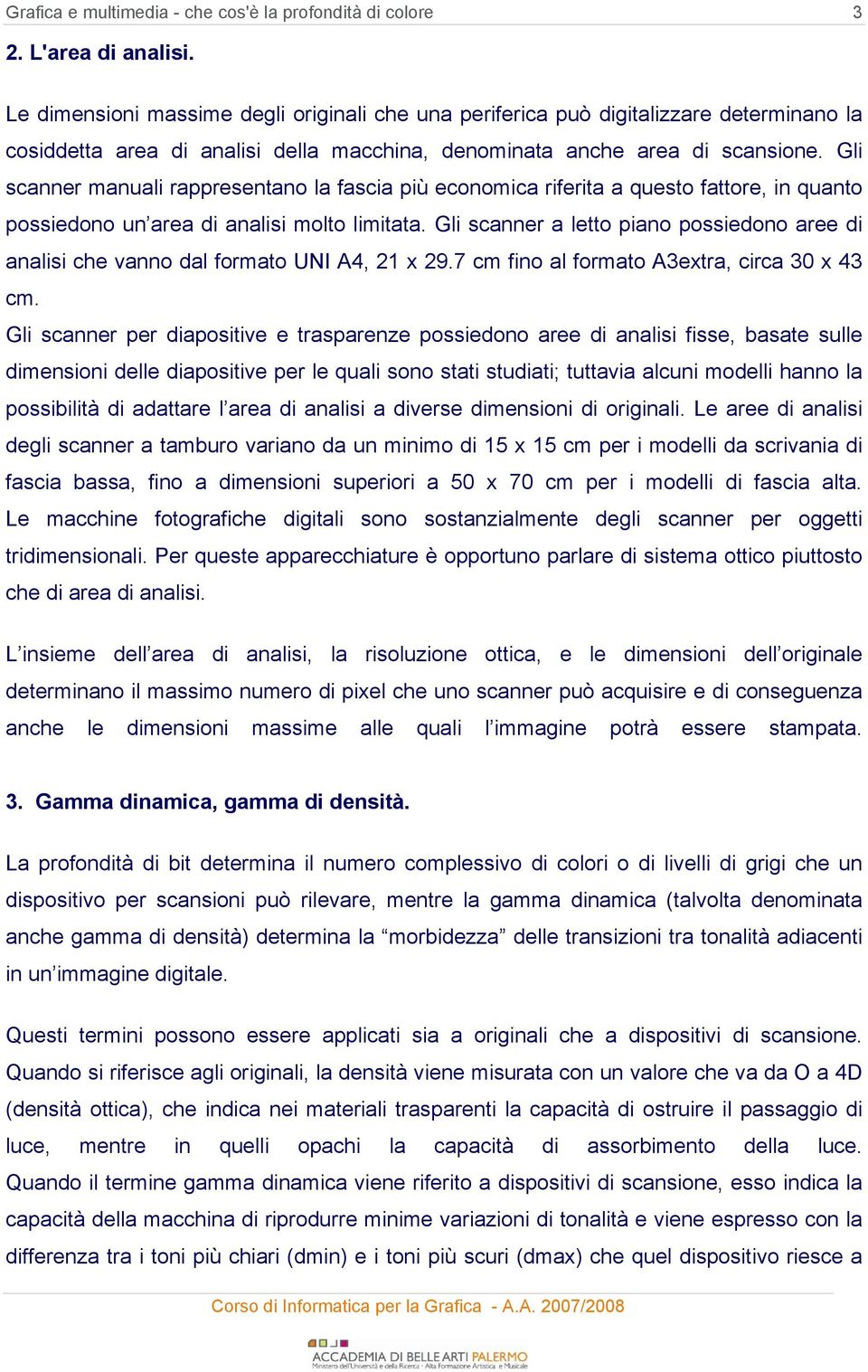 Gli scanner a letto piano possiedono aree di analisi che vanno dal formato UNI A4, 21 x 29.7 cm fino al formato A3extra, circa 30 x 43 cm.