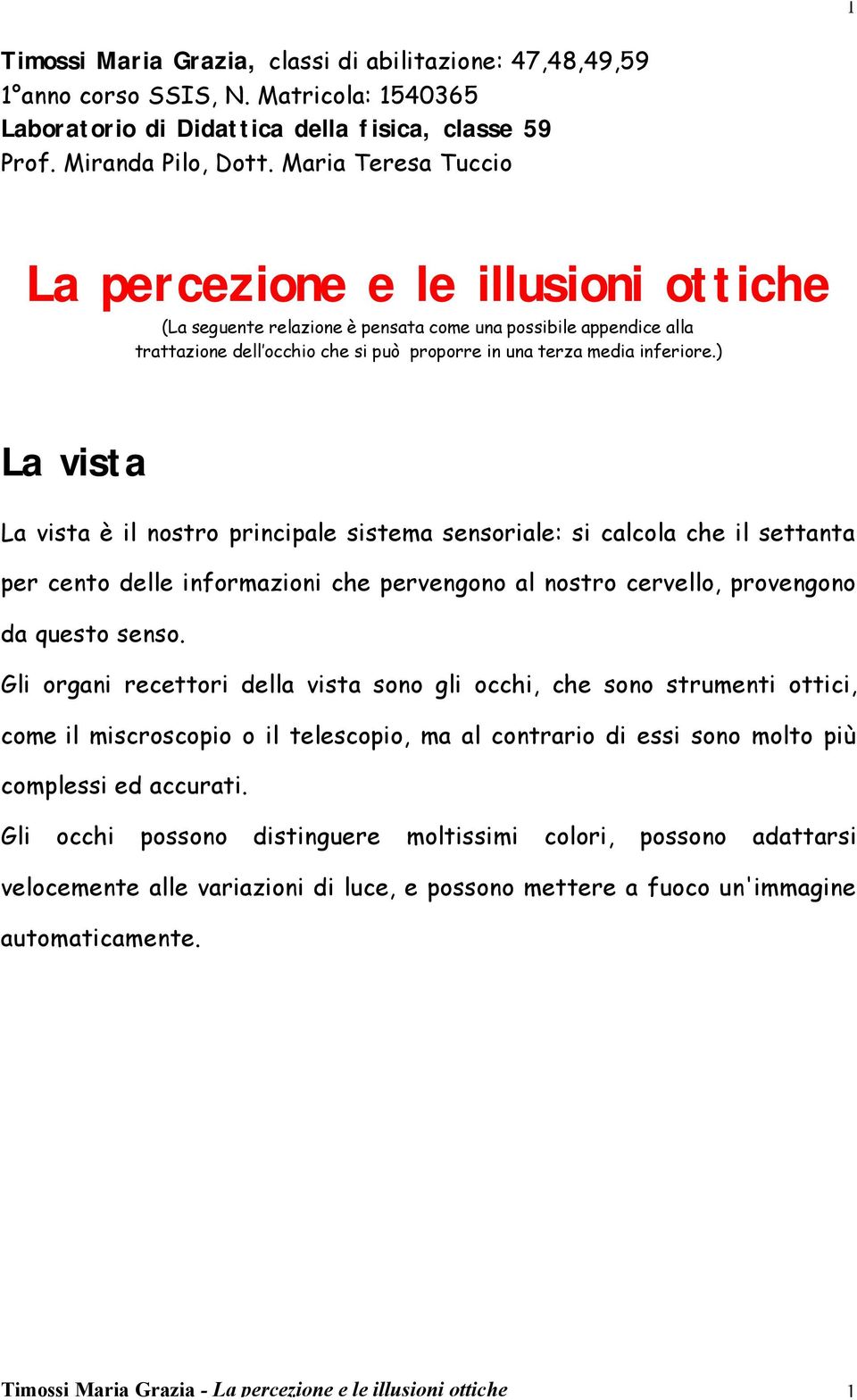 ) La vista La vista è il nostro principale sistema sensoriale: si calcola che il settanta per cento delle informazioni che pervengono al nostro cervello, provengono da questo senso.