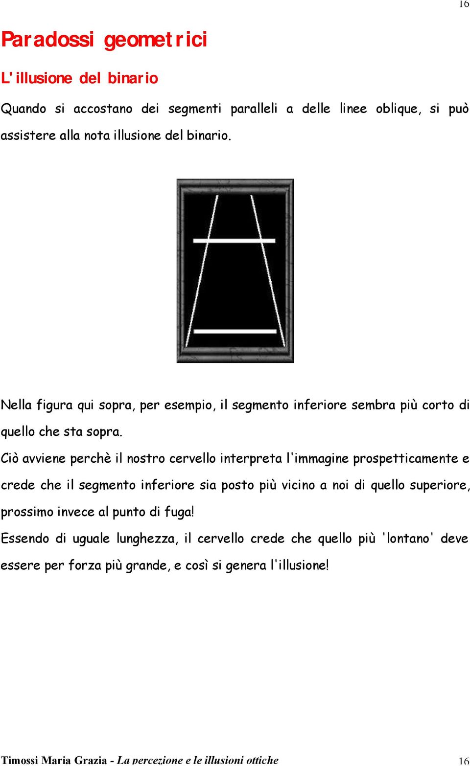 Ciò avviene perchè il nostro cervello interpreta l'immagine prospetticamente e crede che il segmento inferiore sia posto più vicino a noi di quello