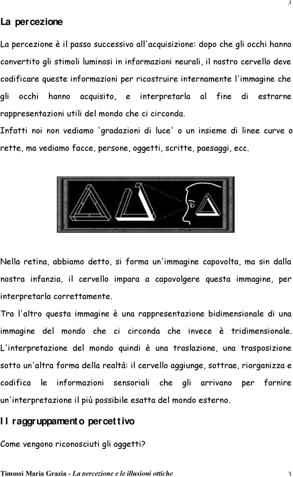 Infatti noi non vediamo 'gradazioni di luce' o un insieme di linee curve o rette, ma vediamo facce, persone, oggetti, scritte, paesaggi, ecc.