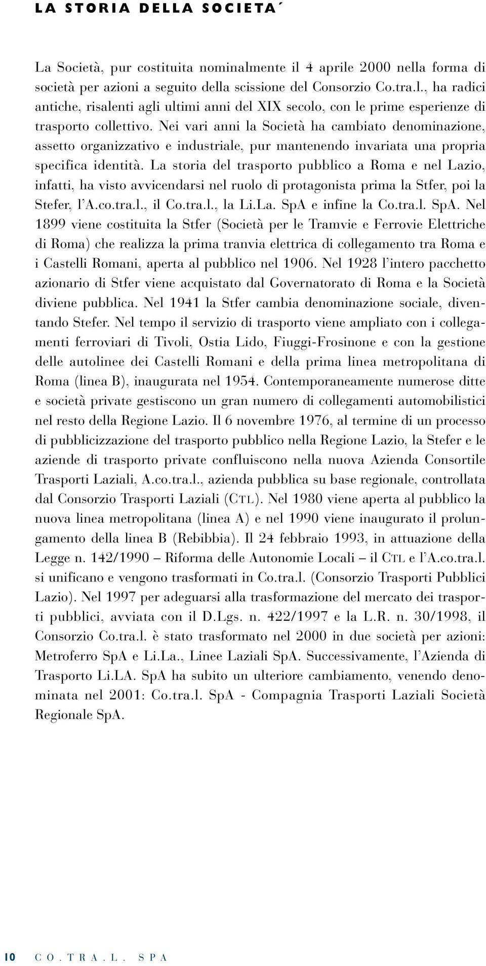 La storia del trasporto pubblico a Roma e nel Lazio, infatti, ha visto avvicendarsi nel ruolo di protagonista prima la Stfer, poi la Stefer, l A.co.tra.l., il Co.tra.l., la Li.La. SpA e infine la Co.