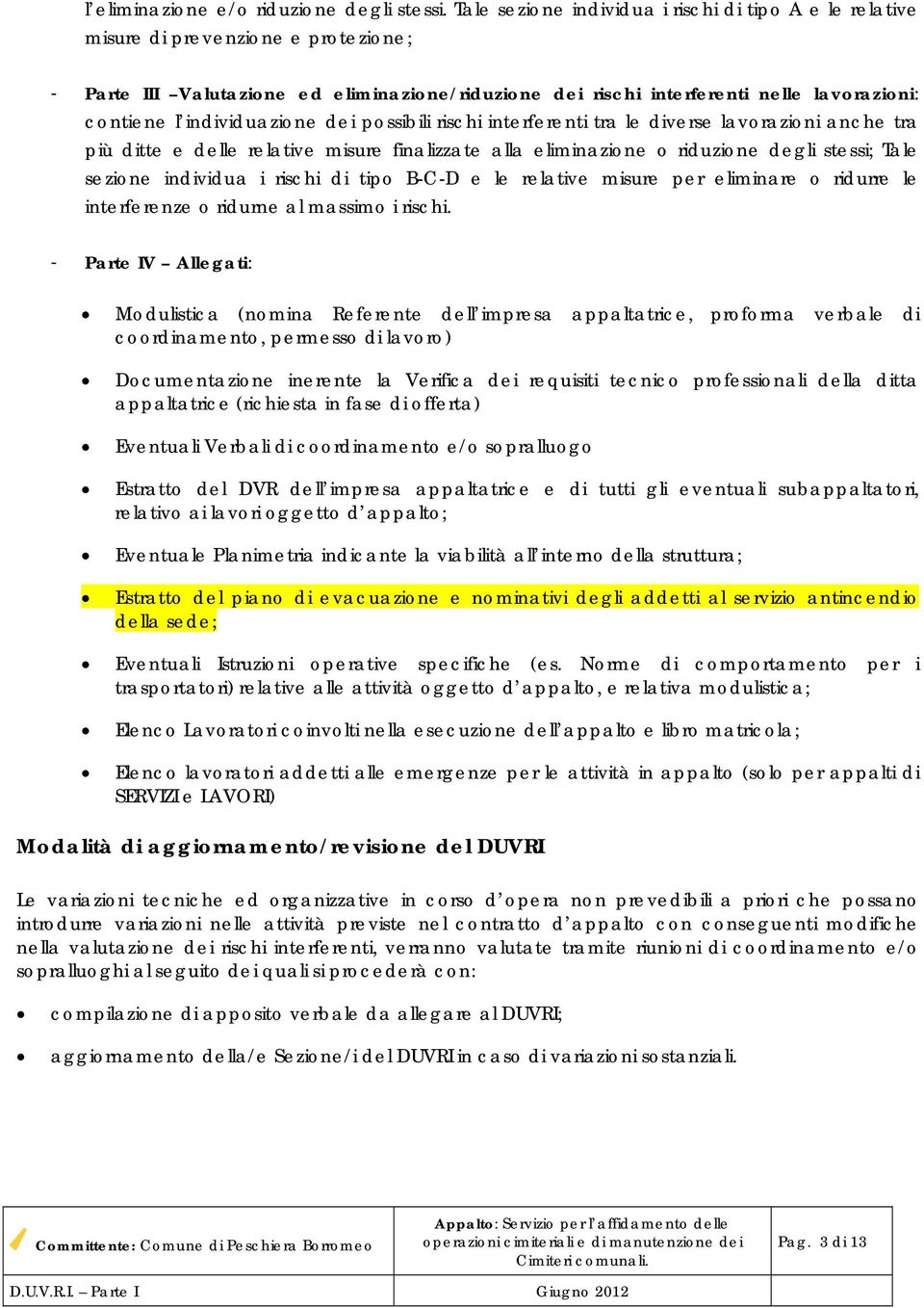 individuazione dei possibili rischi interferenti tra le diverse lavorazioni anche tra più ditte e delle relative misure finalizzate alla eliminazione o riduzione degli stessi; Tale sezione individua