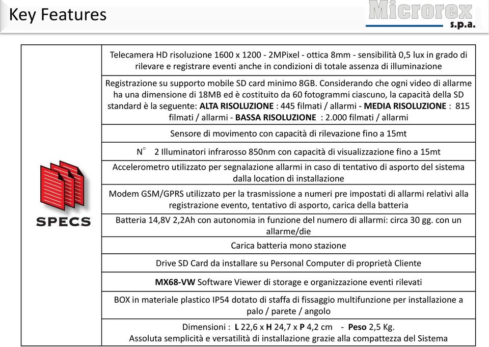 Considerando che ogni video di allarme ha una dimensione di 18MB ed è costituito da 60 fotogrammi ciascuno, la capacità della SD standard è la seguente: ALTA RISOLUZIONE : 445 filmati / allarmi -