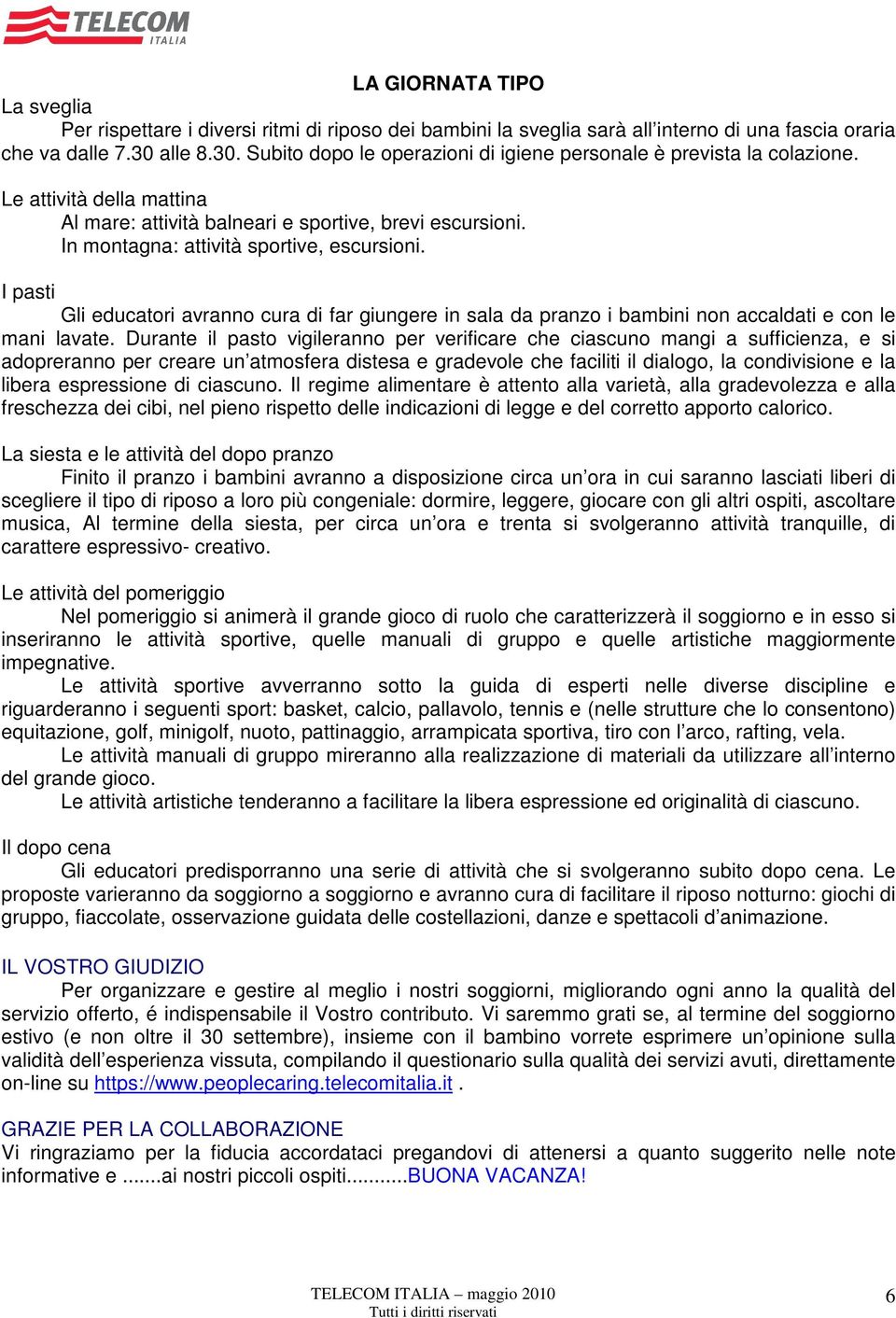 In montagna: attività sportive, escursioni. I pasti Gli educatori avranno cura di far giungere in sala da pranzo i bambini non accaldati e con le mani lavate.