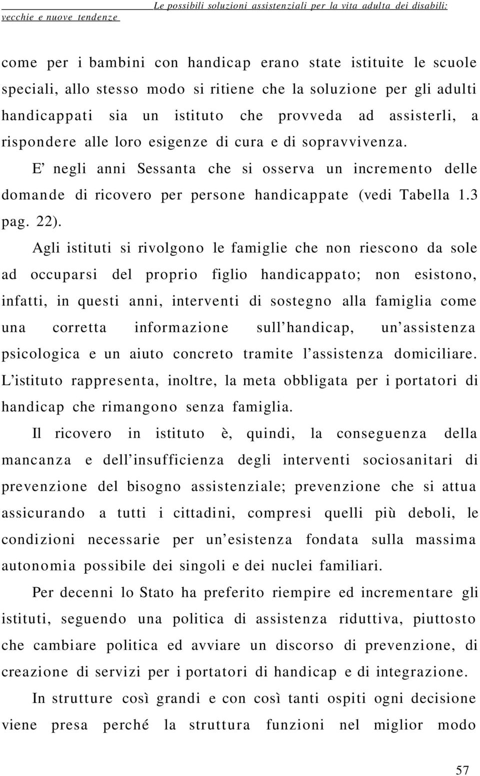 Agli istituti si rivolgono le famiglie che non riescono da sole ad occuparsi del proprio figlio handicappat o; non esistono, infatti, in questi anni, interventi di sostegno alla famiglia come una