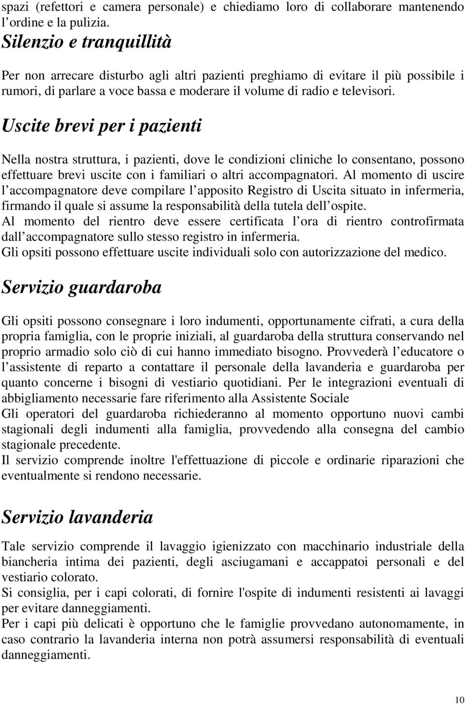 Uscite brevi per i pazienti Nella nostra struttura, i pazienti, dove le condizioni cliniche lo consentano, possono effettuare brevi uscite con i familiari o altri accompagnatori.